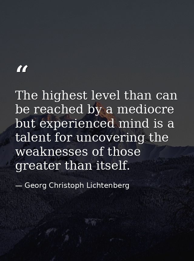 The highest level than can be reached by a mediocre but experienced mind is a talent for uncovering the weaknesses of th — Georg Christoph Lichtenberg