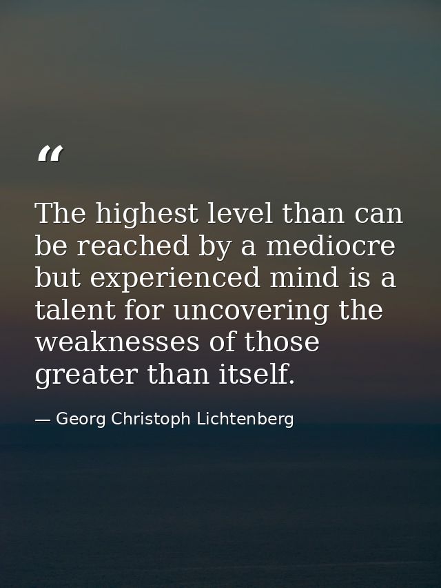 The highest level than can be reached by a mediocre but experienced mind is a talent for uncovering the weaknesses of th — Georg Christoph Lichtenberg