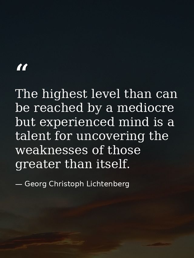 The highest level than can be reached by a mediocre but experienced mind is a talent for uncovering the weaknesses of th — Georg Christoph Lichtenberg