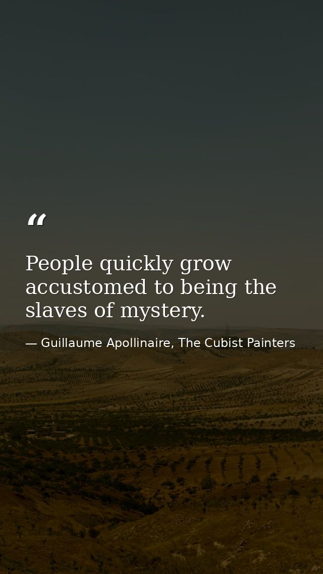 People quickly grow accustomed to being the slaves of mystery. — Guillaume Apollinaire, The Cubist Painters