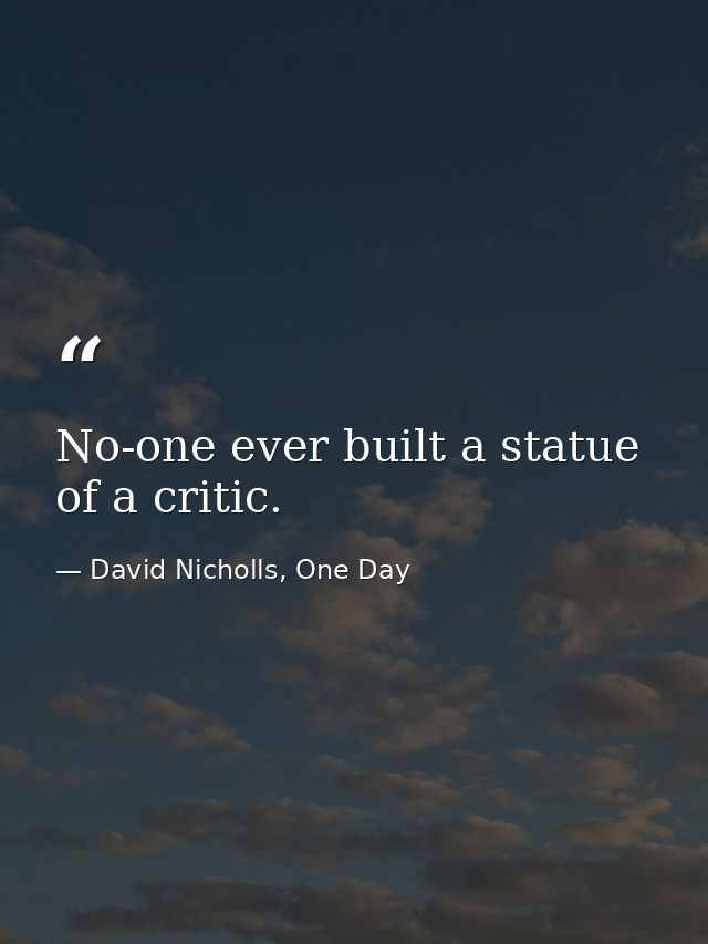 No-one ever built a statue of a critic. — David Nicholls, One Day
