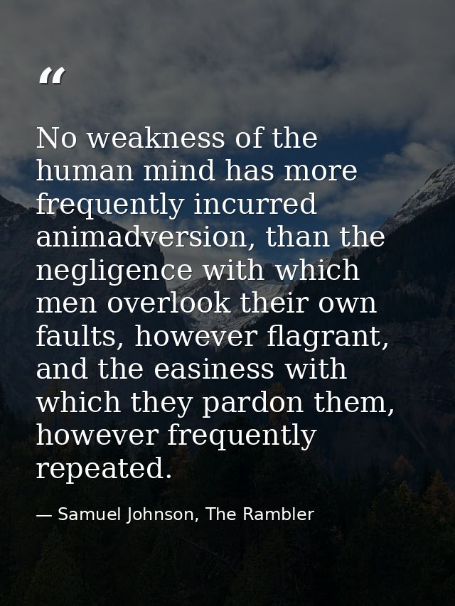 No weakness of the human mind has more frequently incurred animadversion, than the negligence with which men overlook th — Samuel Johnson, The Rambler