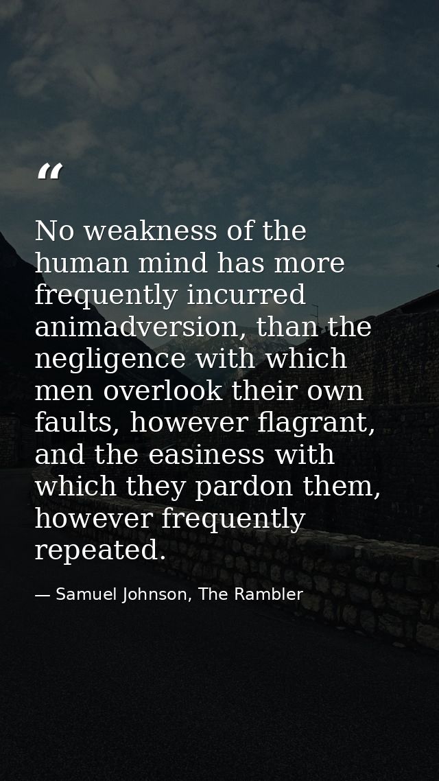 No weakness of the human mind has more frequently incurred animadversion, than the negligence with which men overlook th — Samuel Johnson, The Rambler