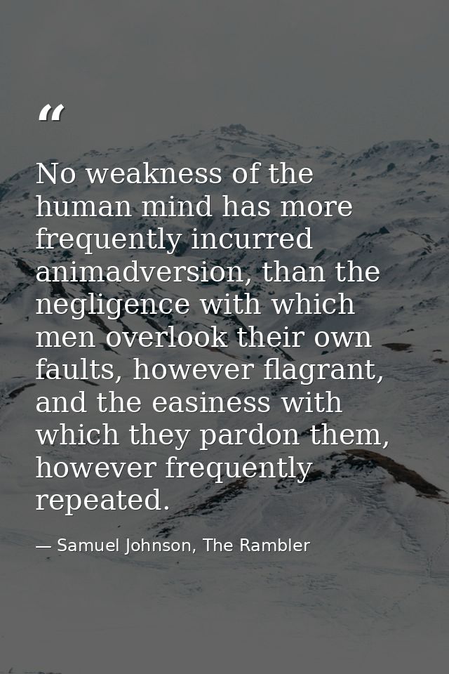 No weakness of the human mind has more frequently incurred animadversion, than the negligence with which men overlook th — Samuel Johnson, The Rambler