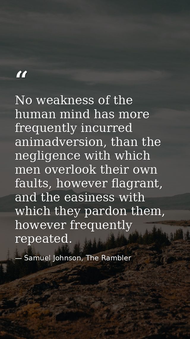 No weakness of the human mind has more frequently incurred animadversion, than the negligence with which men overlook th — Samuel Johnson, The Rambler