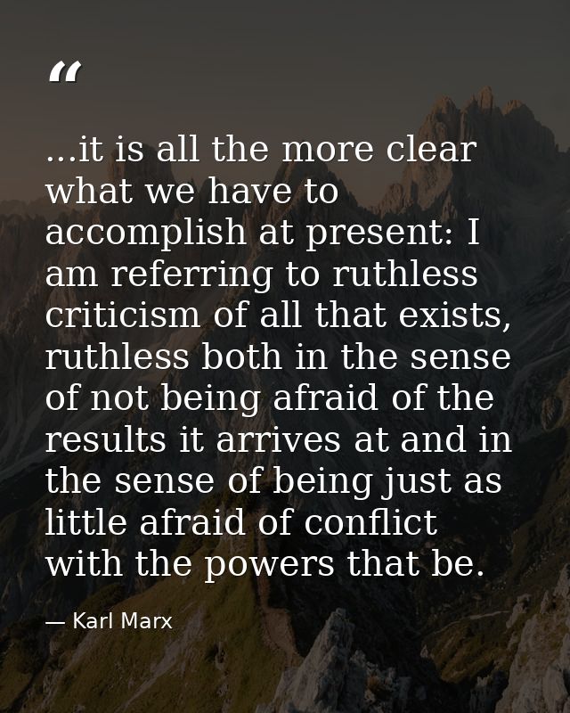...it is all the more clear what we have to accomplish at present: I am referring to ruthless criticism of all that exis — Karl Marx