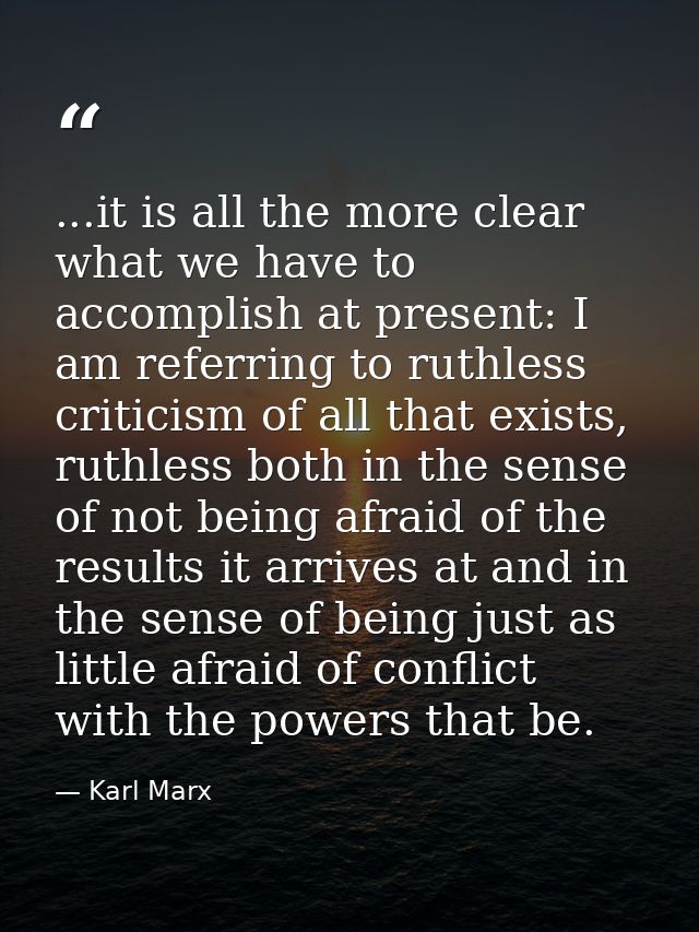 ...it is all the more clear what we have to accomplish at present: I am referring to ruthless criticism of all that exis — Karl Marx