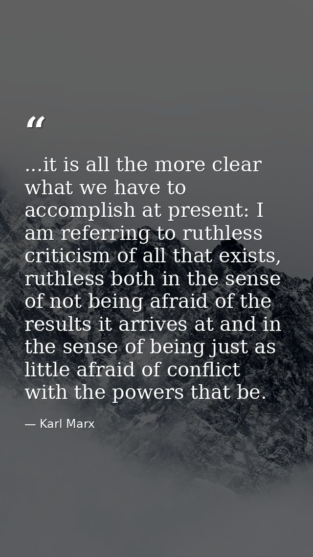...it is all the more clear what we have to accomplish at present: I am referring to ruthless criticism of all that exis — Karl Marx