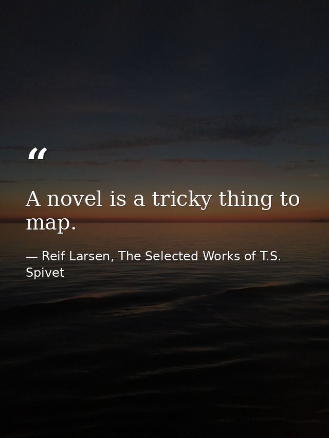 A novel is a tricky thing to map. — Reif Larsen, The Selected Works of T.S. Spivet