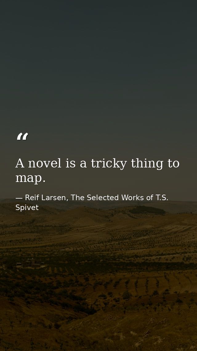 A novel is a tricky thing to map. — Reif Larsen, The Selected Works of T.S. Spivet