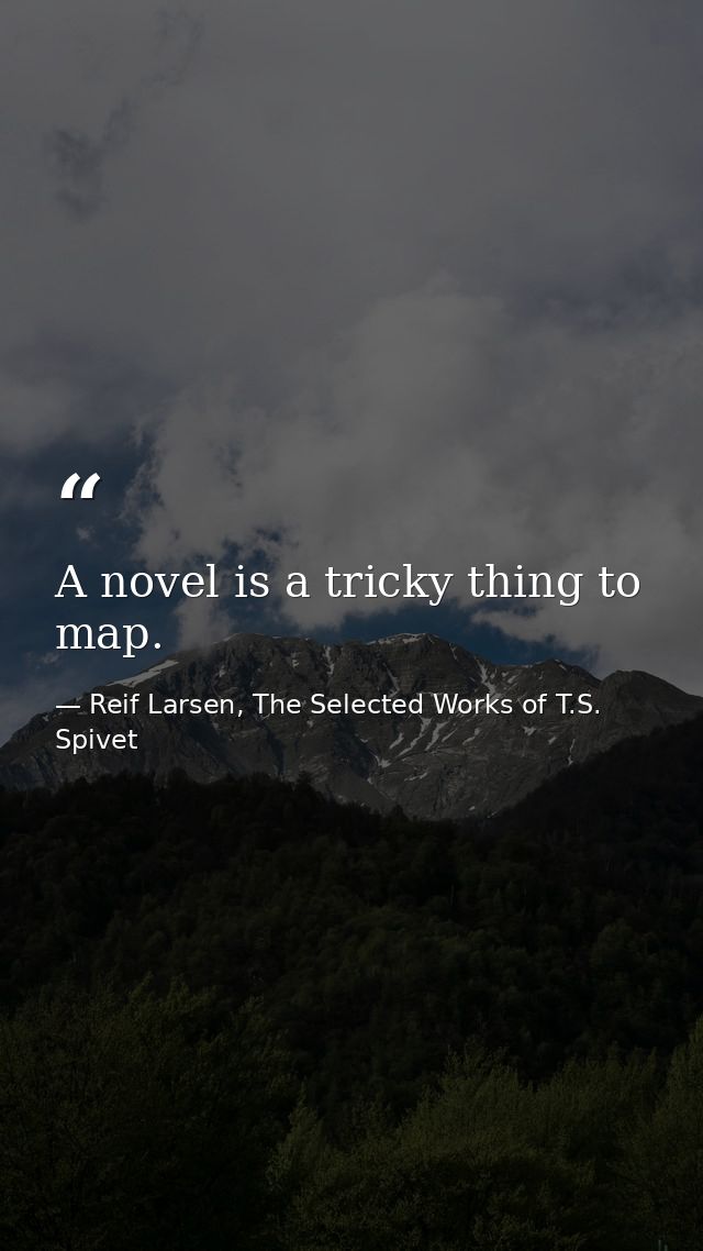 A novel is a tricky thing to map. — Reif Larsen, The Selected Works of T.S. Spivet
