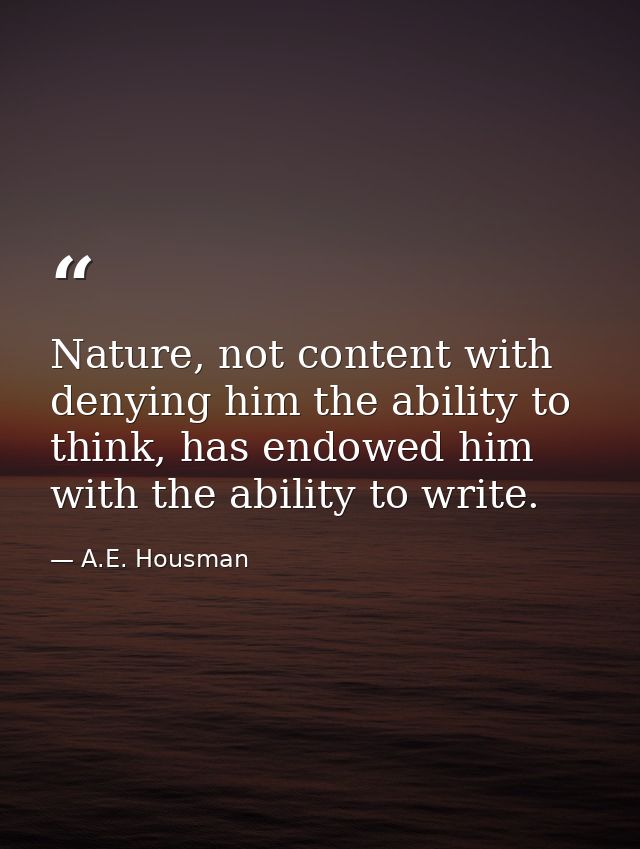 Nature, not content with denying him the ability to think, has endowed him with the ability to write. — A.E. Housman