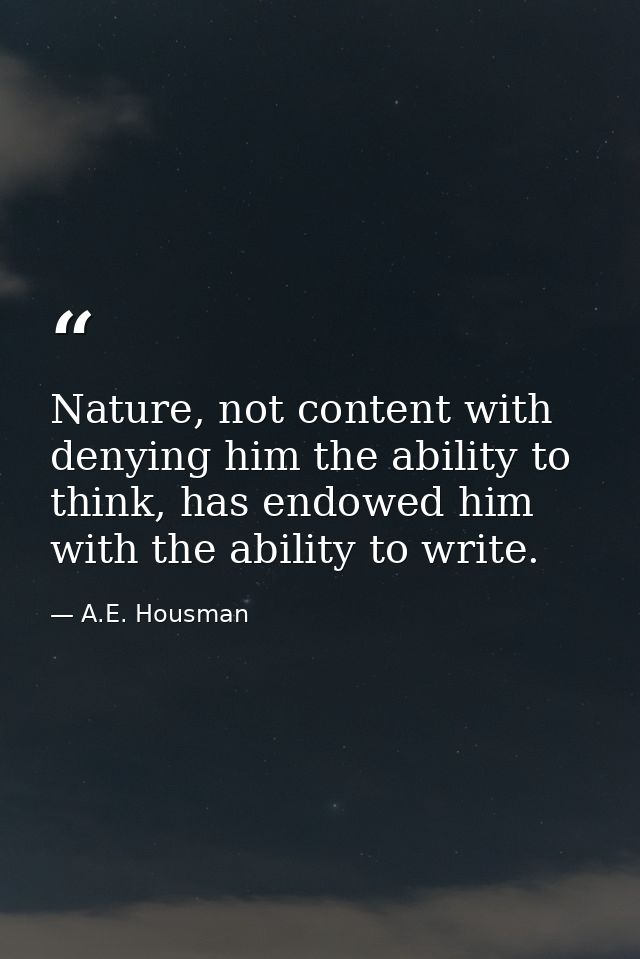 Nature, not content with denying him the ability to think, has endowed him with the ability to write. — A.E. Housman