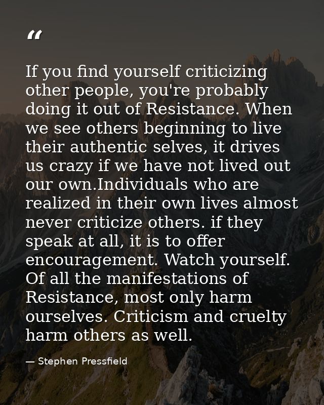 If you find yourself criticizing other people, you're probably doing it out of Resistance. When we see others beginning  — Stephen Pressfield