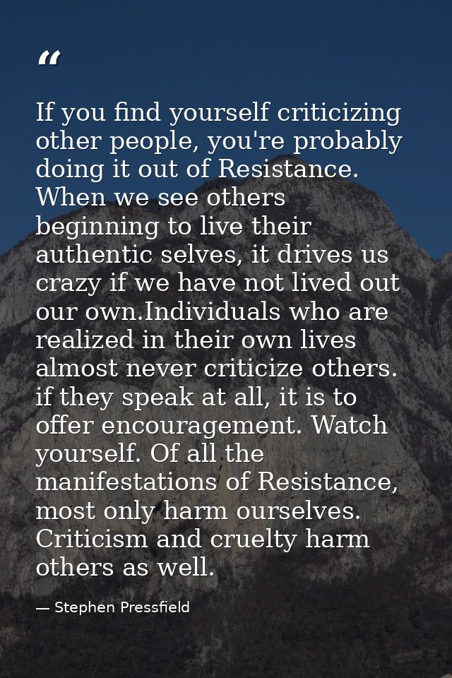 If you find yourself criticizing other people, you're probably doing it out of Resistance. When we see others beginning  — Stephen Pressfield