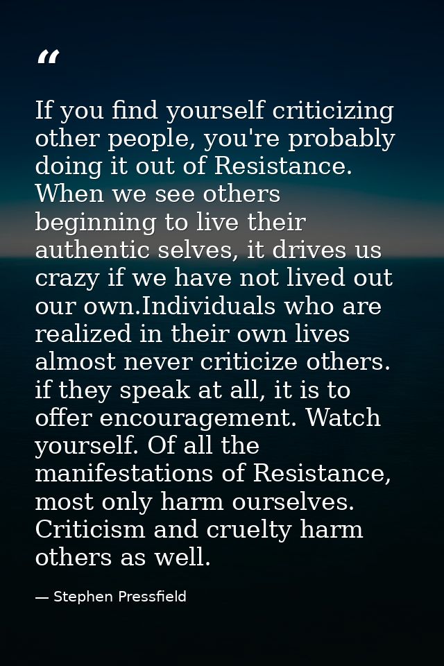 If you find yourself criticizing other people, you're probably doing it out of Resistance. When we see others beginning  — Stephen Pressfield