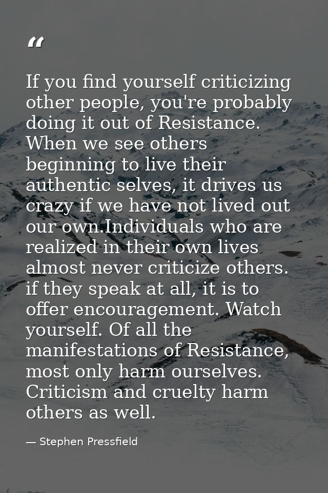 If you find yourself criticizing other people, you're probably doing it out of Resistance. When we see others beginning  — Stephen Pressfield