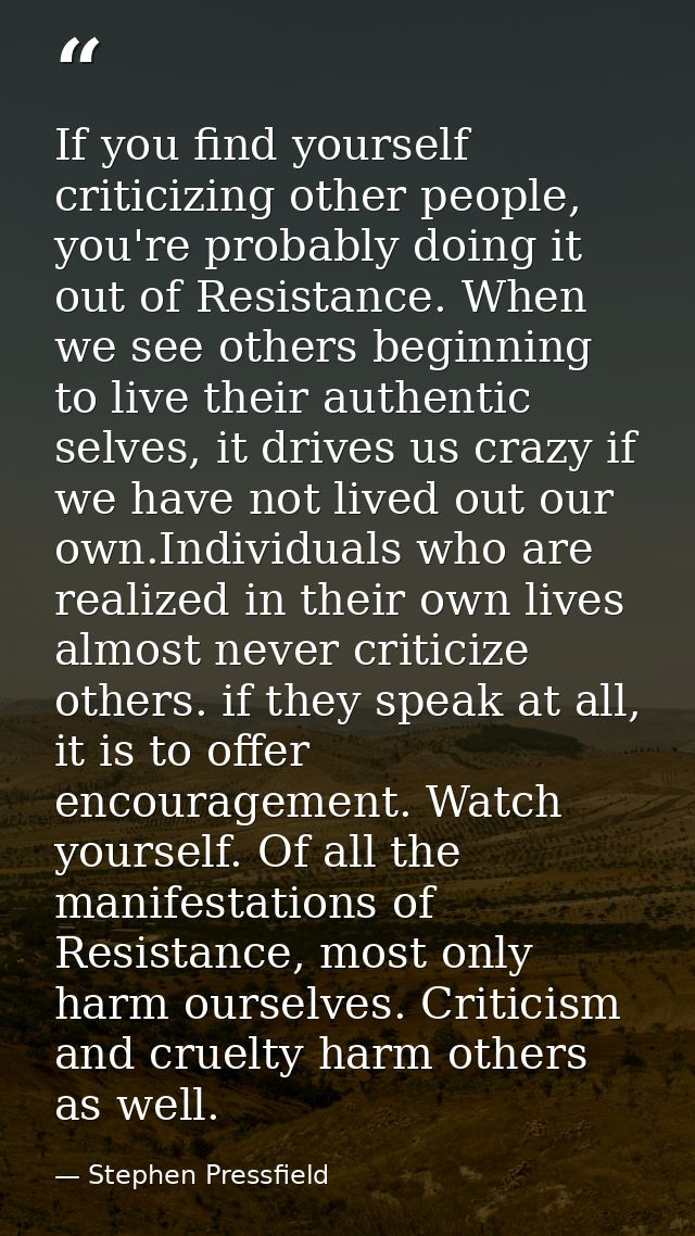 If you find yourself criticizing other people, you're probably doing it out of Resistance. When we see others beginning  — Stephen Pressfield