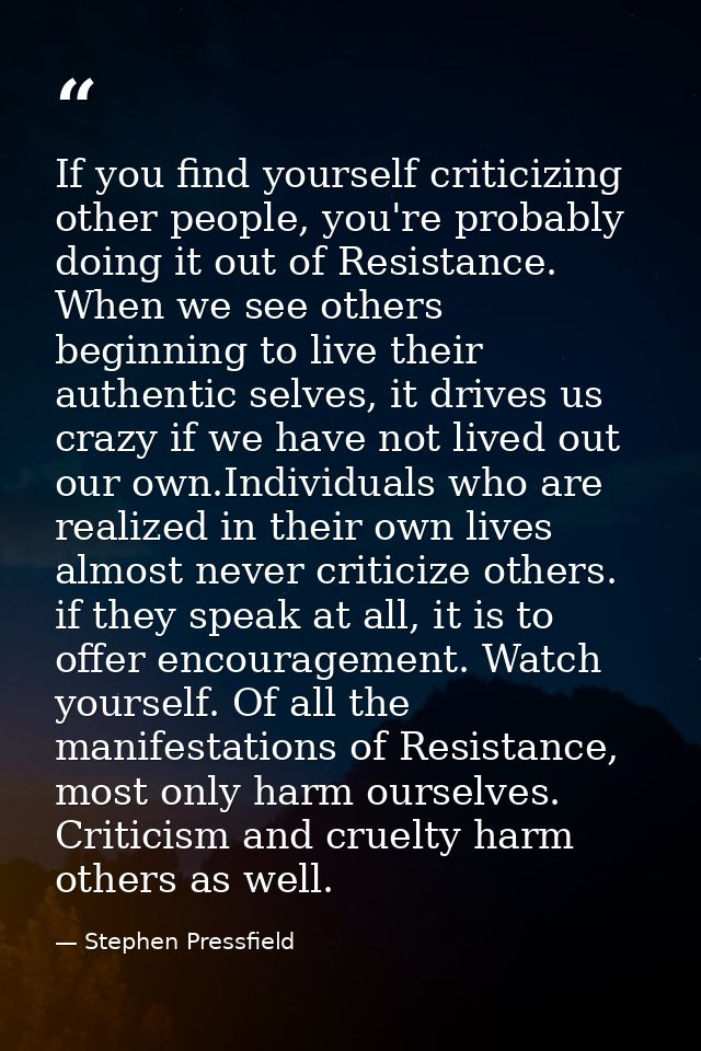 If you find yourself criticizing other people, you're probably doing it out of Resistance. When we see others beginning  — Stephen Pressfield