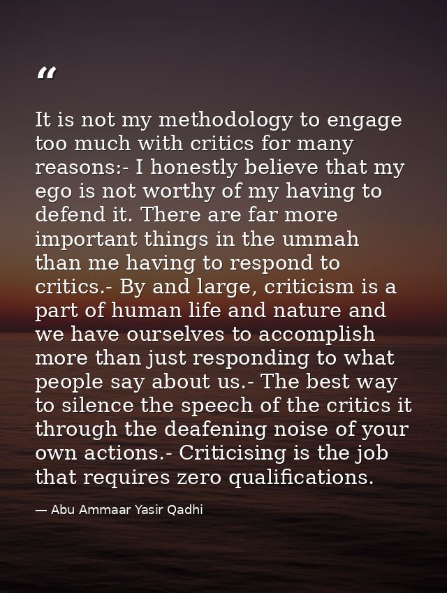 It is not my methodology to engage too much with critics for many reasons:- I honestly believe that my ego is not worthy — Abu Ammaar Yasir Qadhi