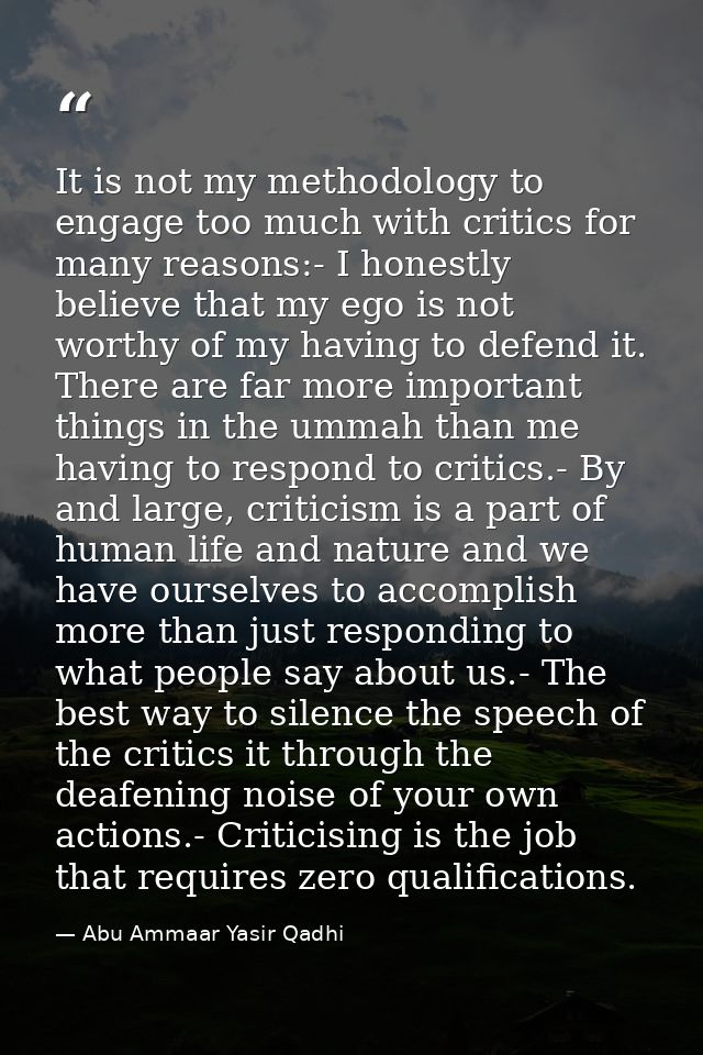 It is not my methodology to engage too much with critics for many reasons:- I honestly believe that my ego is not worthy — Abu Ammaar Yasir Qadhi
