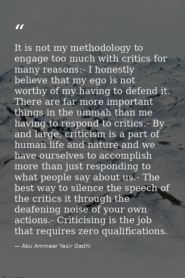 It is not my methodology to engage too much with critics for many reasons:- I honestly believe that my ego is not worthy — Abu Ammaar Yasir Qadhi
