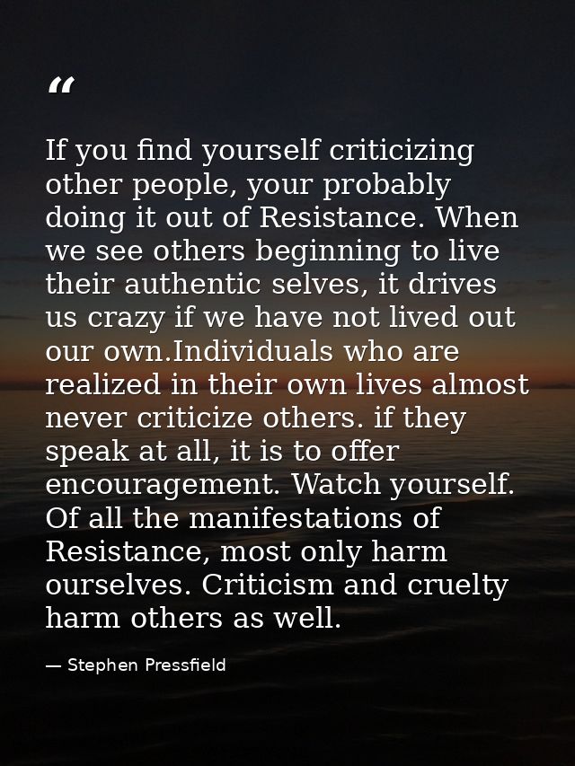 If you find yourself criticizing other people, your probably doing it out of Resistance. When we see others beginning to — Stephen Pressfield