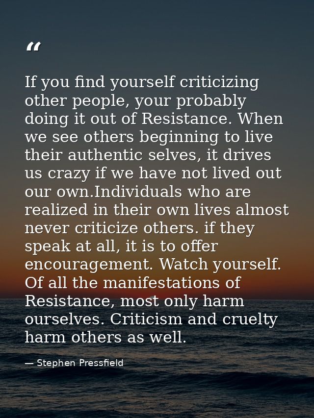 If you find yourself criticizing other people, your probably doing it out of Resistance. When we see others beginning to — Stephen Pressfield