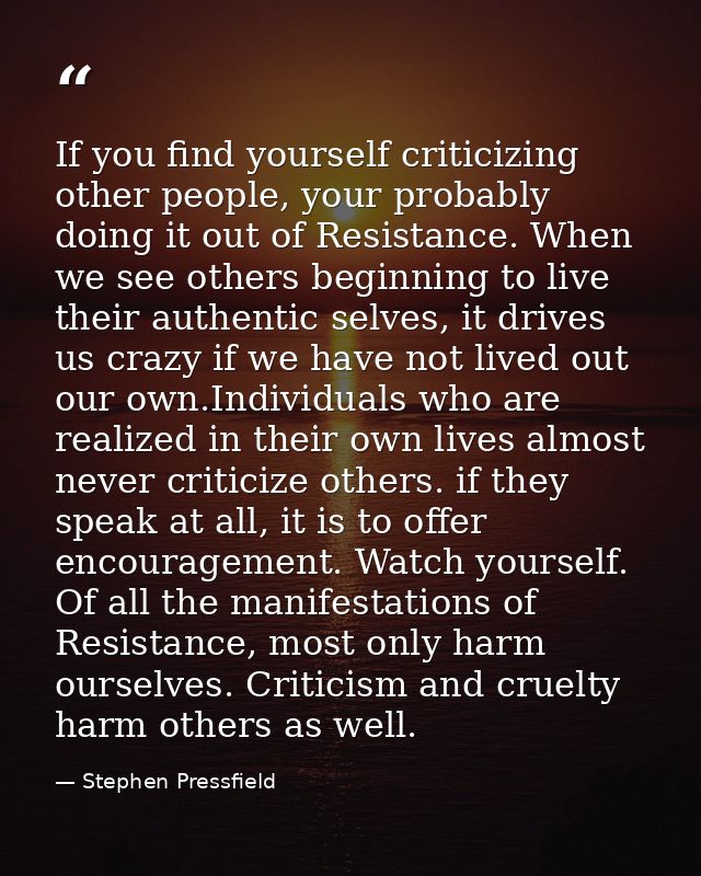 If you find yourself criticizing other people, your probably doing it out of Resistance. When we see others beginning to — Stephen Pressfield