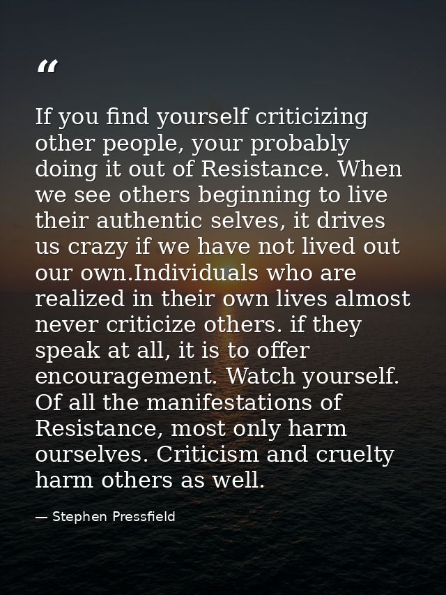 If you find yourself criticizing other people, your probably doing it out of Resistance. When we see others beginning to — Stephen Pressfield