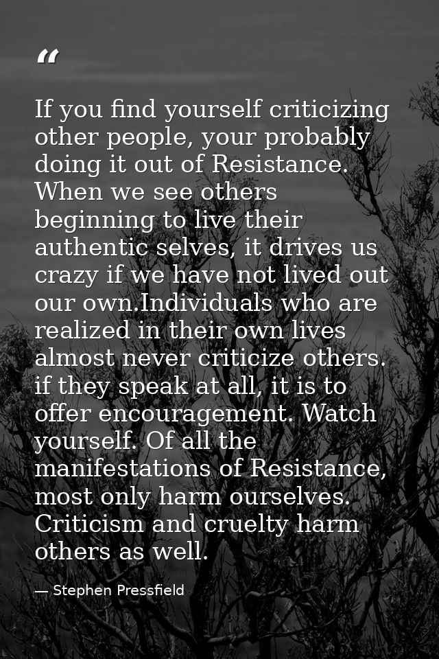 If you find yourself criticizing other people, your probably doing it out of Resistance. When we see others beginning to — Stephen Pressfield