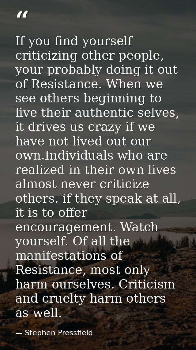 If you find yourself criticizing other people, your probably doing it out of Resistance. When we see others beginning to — Stephen Pressfield