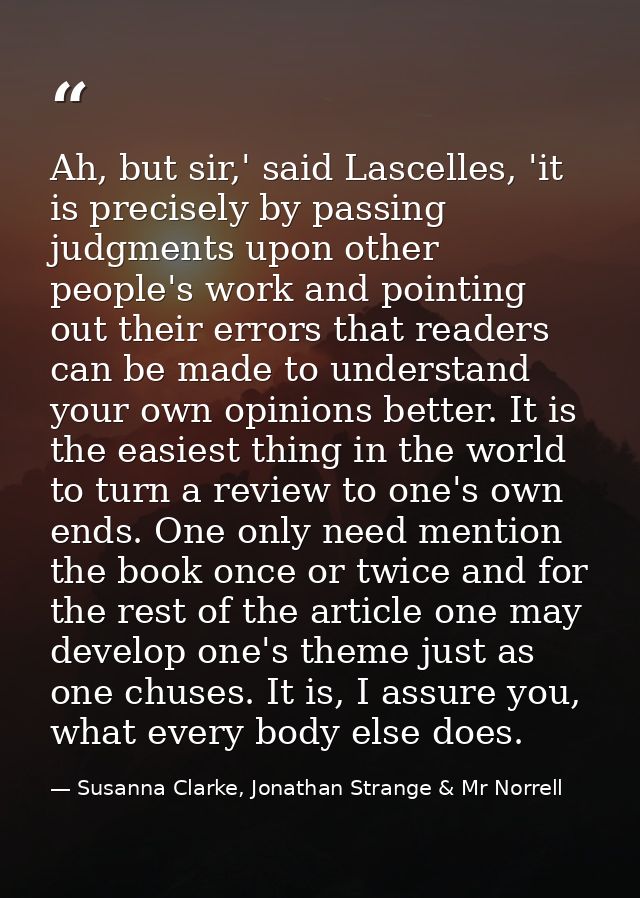 Ah, but sir,' said Lascelles, 'it is precisely by passing judgments upon other people's work and pointing out their erro — Susanna Clarke, Jonathan Strange & Mr Norrell