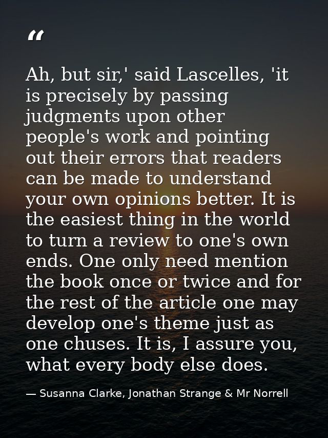 Ah, but sir,' said Lascelles, 'it is precisely by passing judgments upon other people's work and pointing out their erro — Susanna Clarke, Jonathan Strange & Mr Norrell