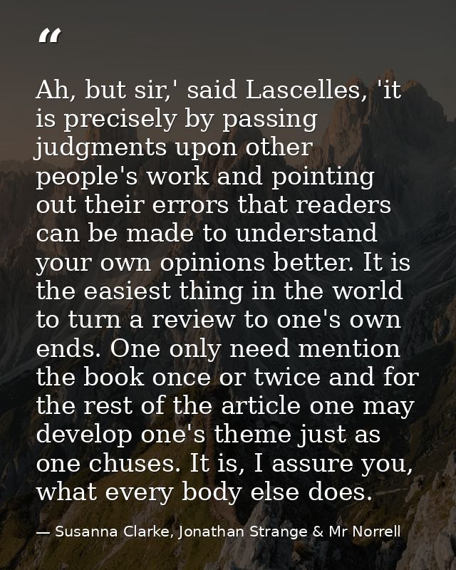 Ah, but sir,' said Lascelles, 'it is precisely by passing judgments upon other people's work and pointing out their erro — Susanna Clarke, Jonathan Strange & Mr Norrell