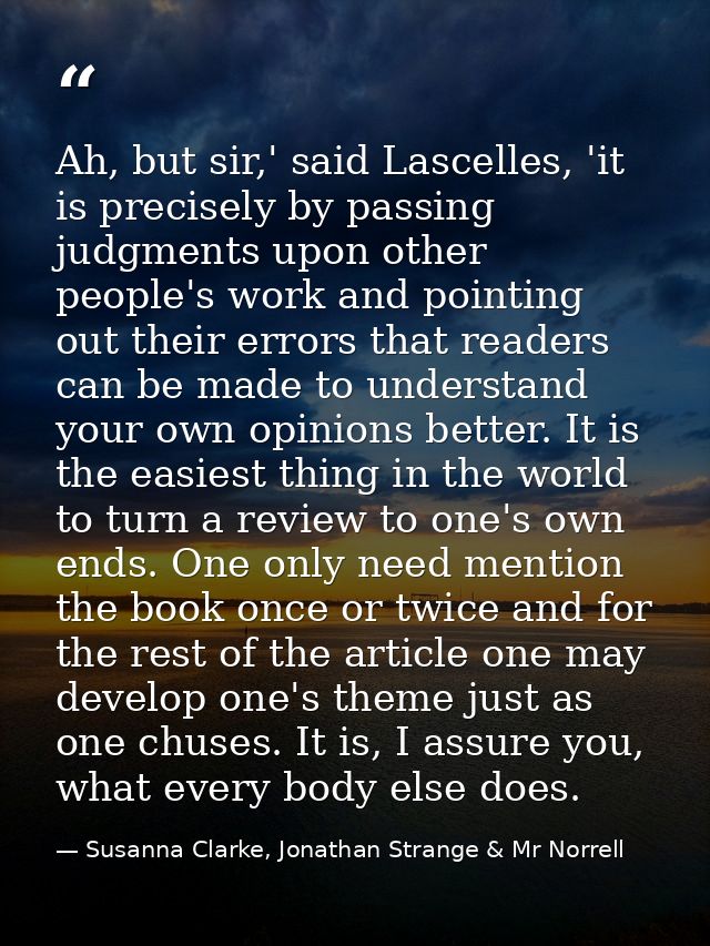 Ah, but sir,' said Lascelles, 'it is precisely by passing judgments upon other people's work and pointing out their erro — Susanna Clarke, Jonathan Strange & Mr Norrell