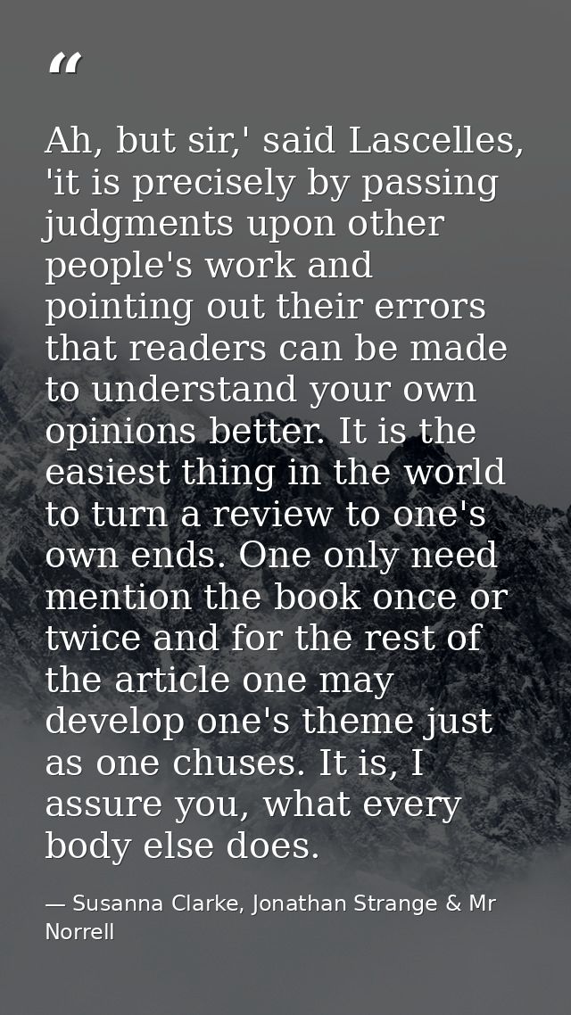 Ah, but sir,' said Lascelles, 'it is precisely by passing judgments upon other people's work and pointing out their erro — Susanna Clarke, Jonathan Strange & Mr Norrell