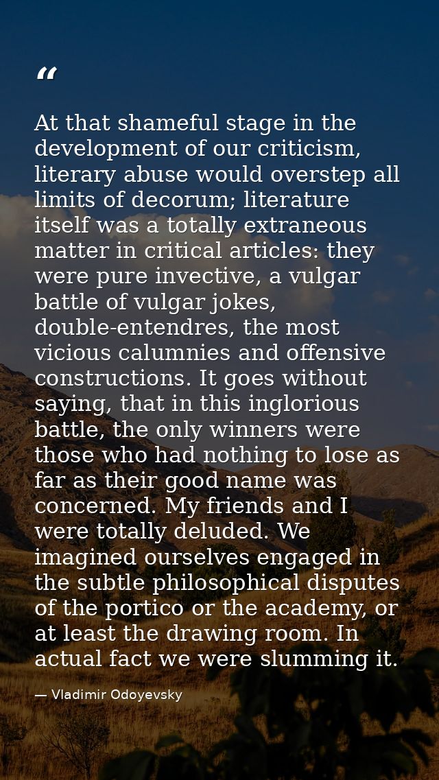At that shameful stage in the development of our criticism, literary abuse would overstep all limits of decorum; literat — Vladimir Odoyevsky