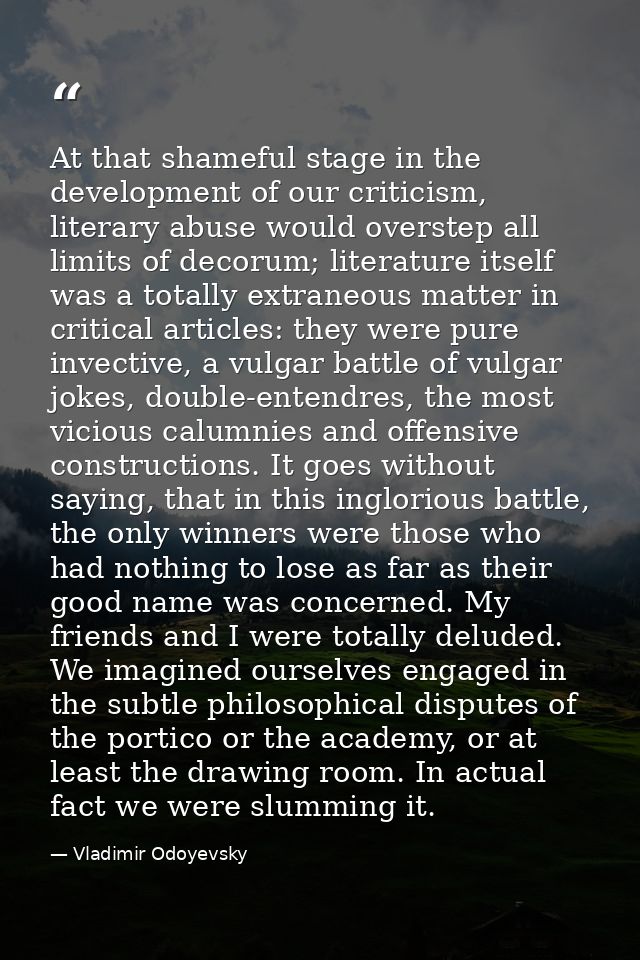 At that shameful stage in the development of our criticism, literary abuse would overstep all limits of decorum; literat — Vladimir Odoyevsky