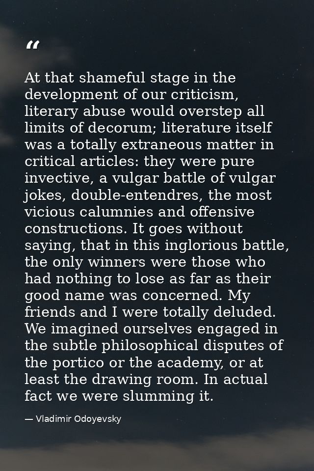 At that shameful stage in the development of our criticism, literary abuse would overstep all limits of decorum; literat — Vladimir Odoyevsky