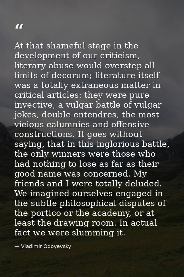 At that shameful stage in the development of our criticism, literary abuse would overstep all limits of decorum; literat — Vladimir Odoyevsky