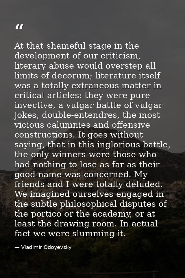 At that shameful stage in the development of our criticism, literary abuse would overstep all limits of decorum; literat — Vladimir Odoyevsky