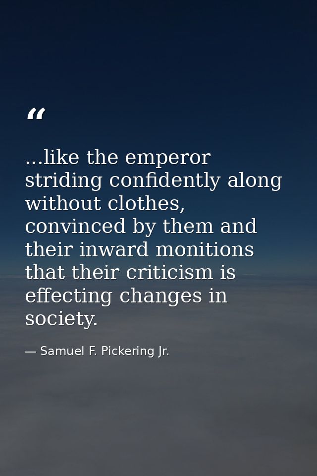 ...like the emperor striding confidently along without clothes, convinced by them and their inward monitions that their  — Samuel F. Pickering Jr.