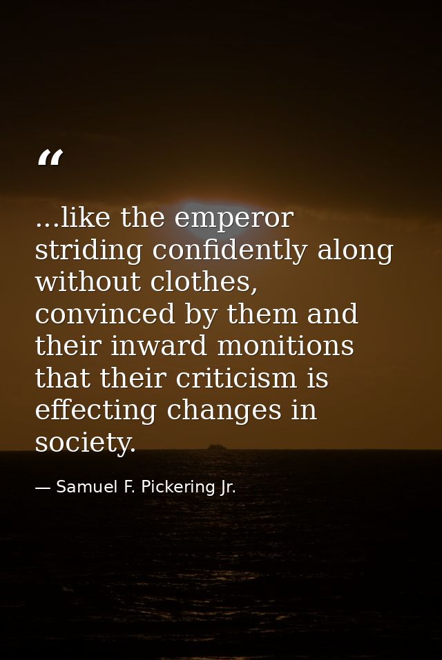 ...like the emperor striding confidently along without clothes, convinced by them and their inward monitions that their  — Samuel F. Pickering Jr.
