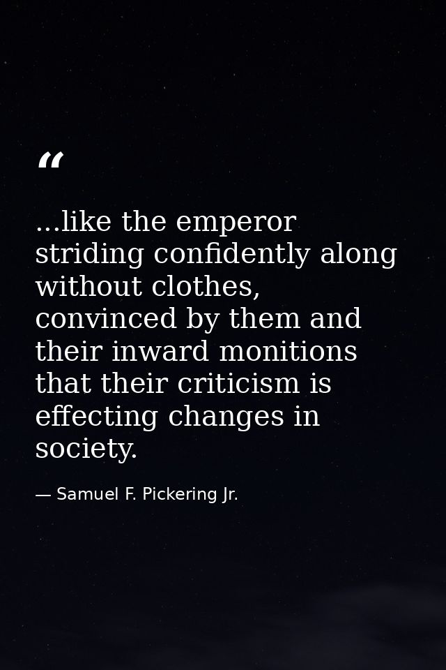 ...like the emperor striding confidently along without clothes, convinced by them and their inward monitions that their  — Samuel F. Pickering Jr.
