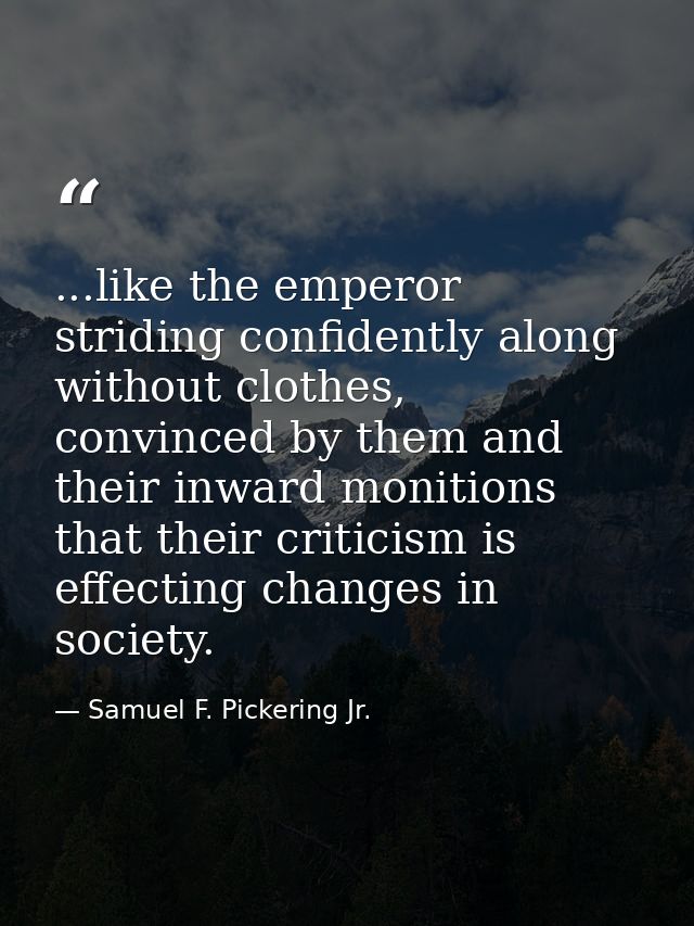 ...like the emperor striding confidently along without clothes, convinced by them and their inward monitions that their  — Samuel F. Pickering Jr.