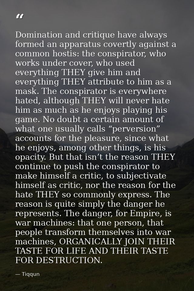 Domination and critique have always formed an apparatus covertly against a common hostis: the conspirator, who works und — Tiqqun