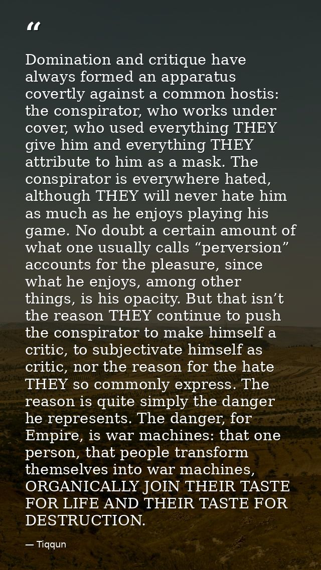 Domination and critique have always formed an apparatus covertly against a common hostis: the conspirator, who works und — Tiqqun
