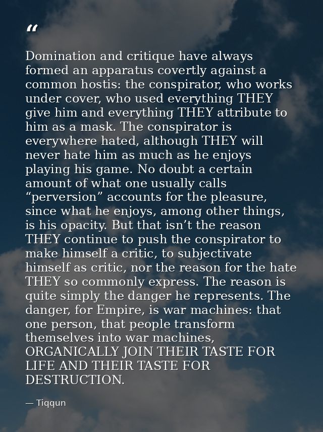Domination and critique have always formed an apparatus covertly against a common hostis: the conspirator, who works und — Tiqqun