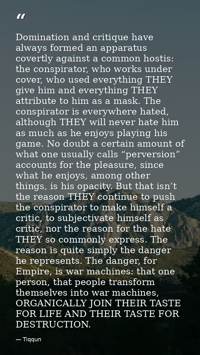 Domination and critique have always formed an apparatus covertly against a common hostis: the conspirator, who works und — Tiqqun